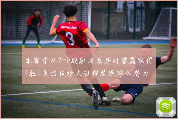 本赛季以2-0战胜活塞并对雷霆取得4胜1负的佳绩文班称展现球队潜力