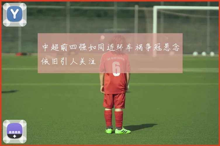 中超前四强如同连环车祸争冠悬念依旧引人关注