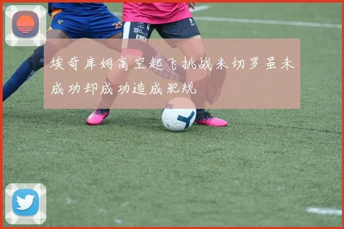 埃奇库姆高空起飞挑战米切罗虽未成功却成功造成犯规