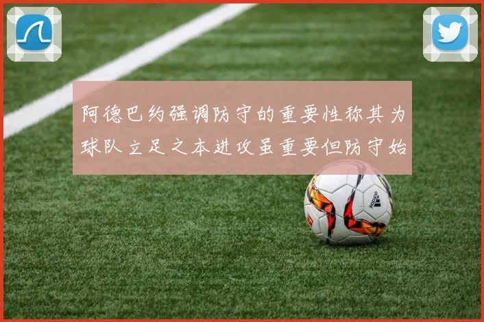 阿德巴约强调防守的重要性称其为球队立足之本进攻虽重要但防守始终是核心