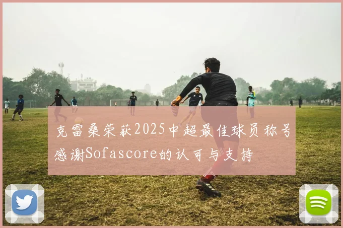 克雷桑荣获2025中超最佳球员称号感谢Sofascore的认可与支持