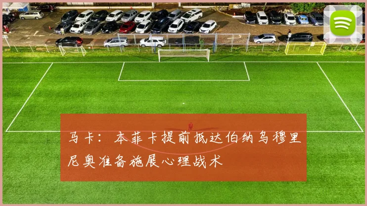 马卡：本菲卡提前抵达伯纳乌穆里尼奥准备施展心理战术